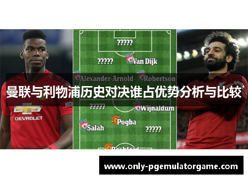 曼联与利物浦历史对决谁占优势分析与比较