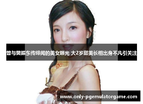 曾与樊振东传绯闻的美女曝光 大2岁甜美长相出身不凡引关注