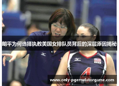 朗平为何选择执教美国女排队员背后的深层原因揭秘