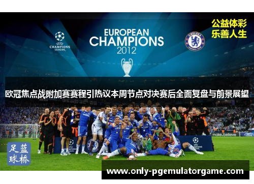 欧冠焦点战附加赛赛程引热议本周节点对决赛后全面复盘与前景展望