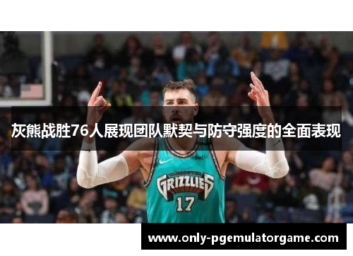 灰熊战胜76人展现团队默契与防守强度的全面表现