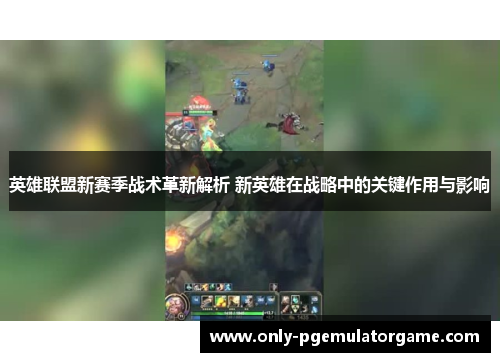 英雄联盟新赛季战术革新解析 新英雄在战略中的关键作用与影响