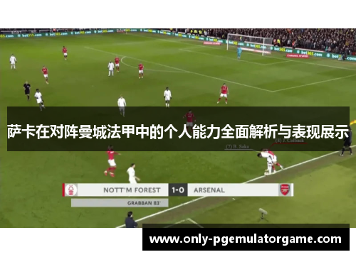 萨卡在对阵曼城法甲中的个人能力全面解析与表现展示