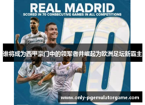 谁将成为西甲豪门中的领军者并崛起为欧洲足坛新霸主