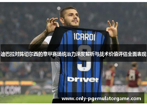 迪巴拉对阵切尔西的意甲赛场统治力深度解析与战术价值评估全面表现