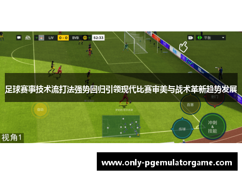 足球赛事技术流打法强势回归引领现代比赛审美与战术革新趋势发展