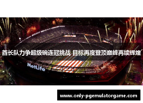 酋长队力争超级碗连冠挑战 目标再度登顶巅峰再续辉煌